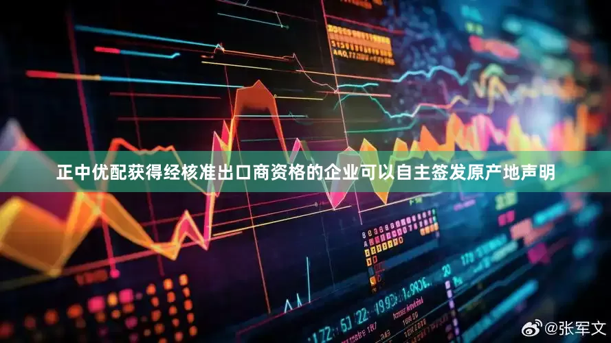 正中优配获得经核准出口商资格的企业可以自主签发原产地声明