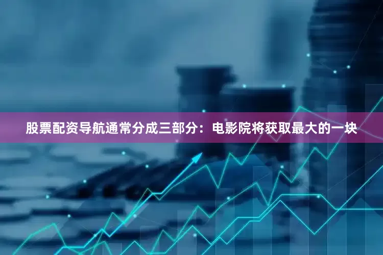 股票配资导航通常分成三部分：电影院将获取最大的一块