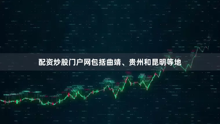 配资炒股门户网包括曲靖、贵州和昆明等地