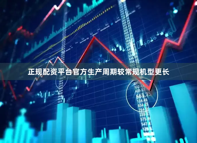 正规配资平台官方生产周期较常规机型更长