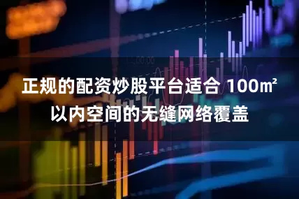正规的配资炒股平台适合 100㎡以内空间的无缝网络覆盖