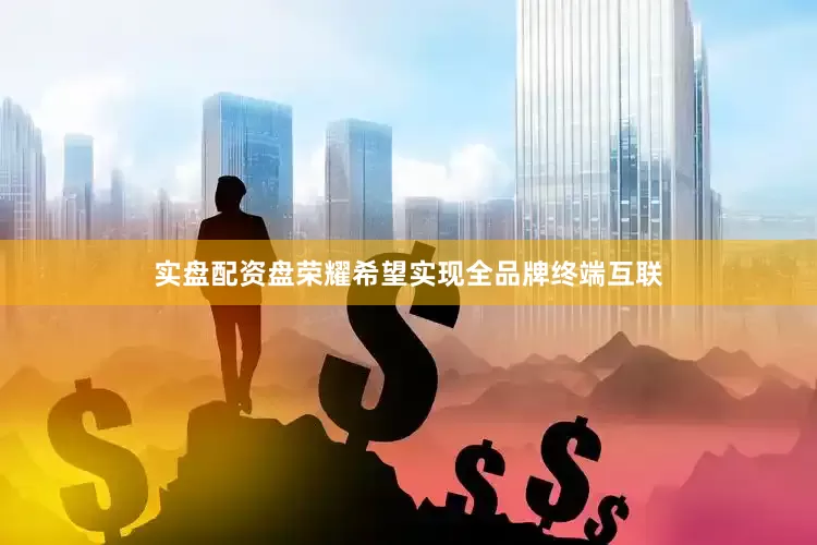 实盘配资盘荣耀希望实现全品牌终端互联