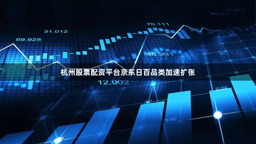 杭州股票配资平台京东日百品类加速扩张