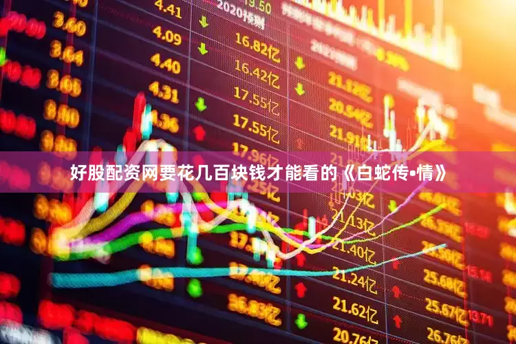 好股配资网要花几百块钱才能看的《白蛇传•情》