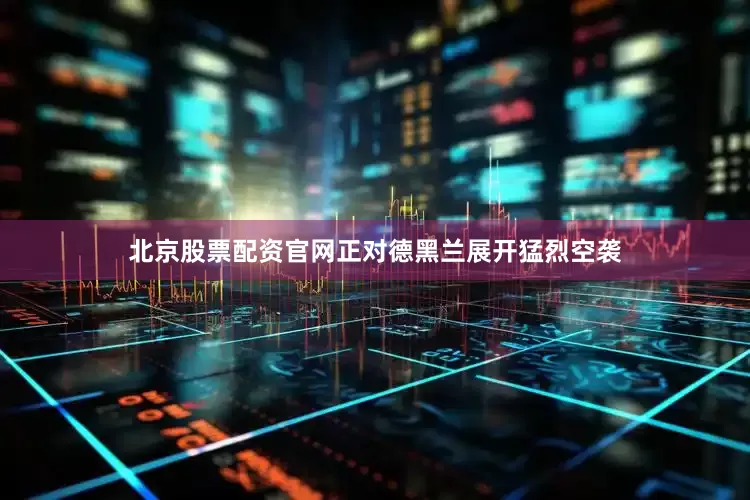 北京股票配资官网正对德黑兰展开猛烈空袭