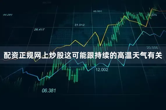 配资正规网上炒股这可能跟持续的高温天气有关