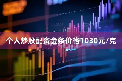 个人炒股配资金条价格1030元/克