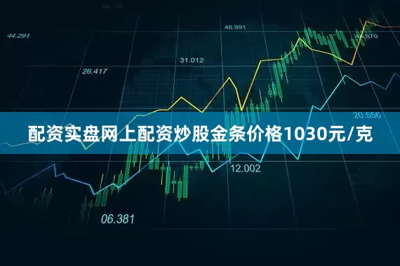 配资实盘网上配资炒股金条价格1030元/克