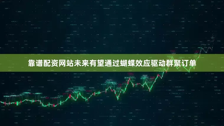 靠谱配资网站未来有望通过蝴蝶效应驱动群聚订单
