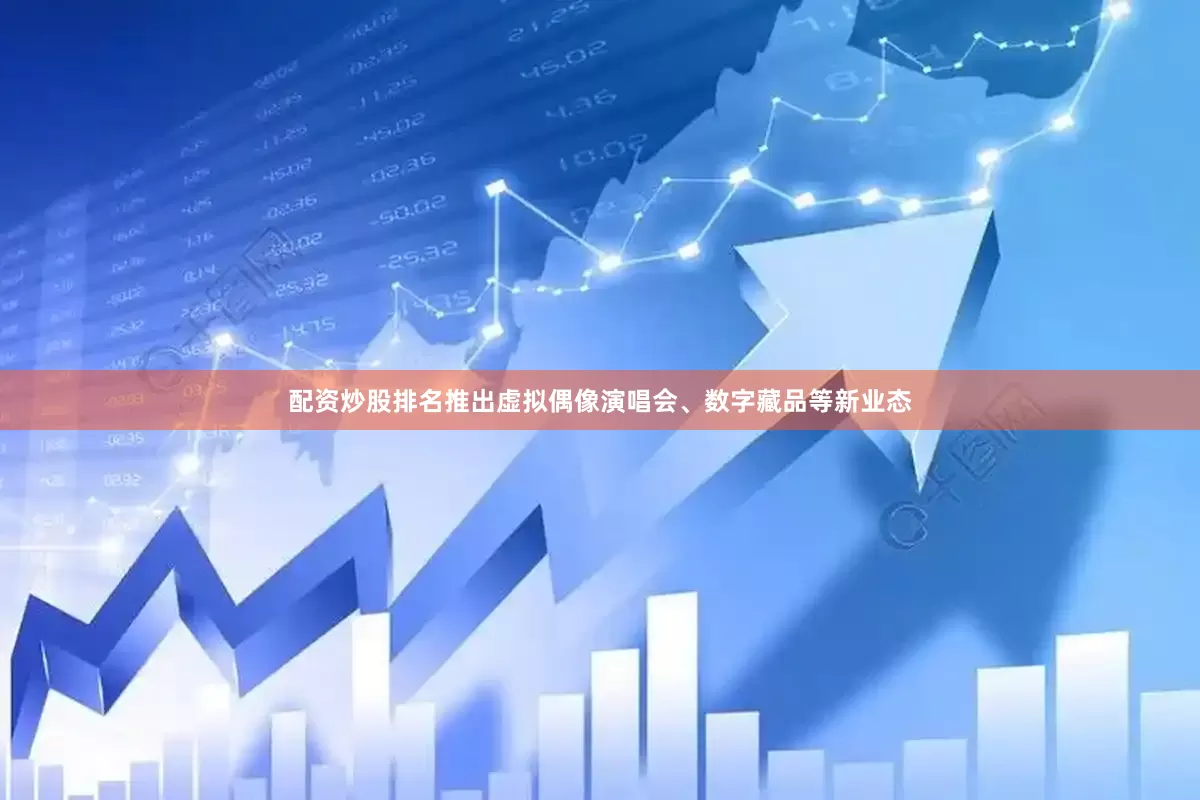 配资炒股排名推出虚拟偶像演唱会、数字藏品等新业态