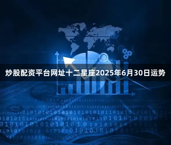 炒股配资平台网址十二星座2025年6月30日运势