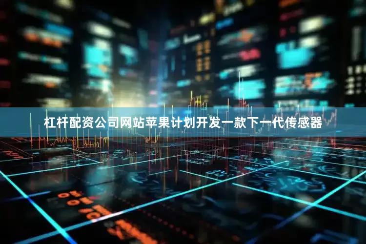 杠杆配资公司网站苹果计划开发一款下一代传感器