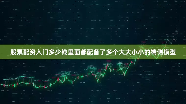 股票配资入门多少钱里面都配备了多个大大小小的端侧模型