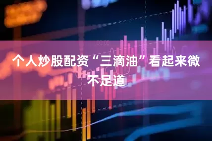 个人炒股配资“三滴油”看起来微不足道