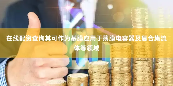 在线配资查询其可作为基膜应用于薄膜电容器及复合集流体等领域