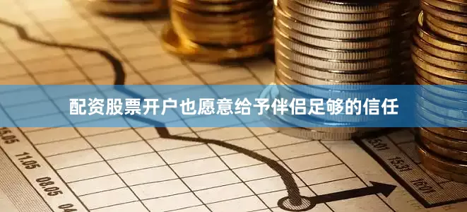 配资股票开户也愿意给予伴侣足够的信任