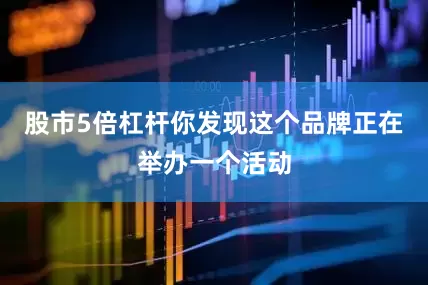 股市5倍杠杆你发现这个品牌正在举办一个活动