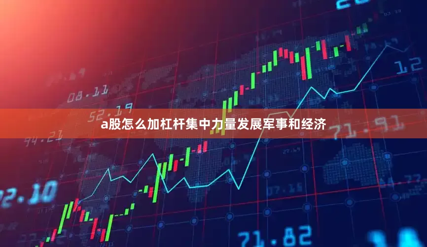 a股怎么加杠杆集中力量发展军事和经济