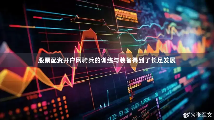 股票配资开户网骑兵的训练与装备得到了长足发展