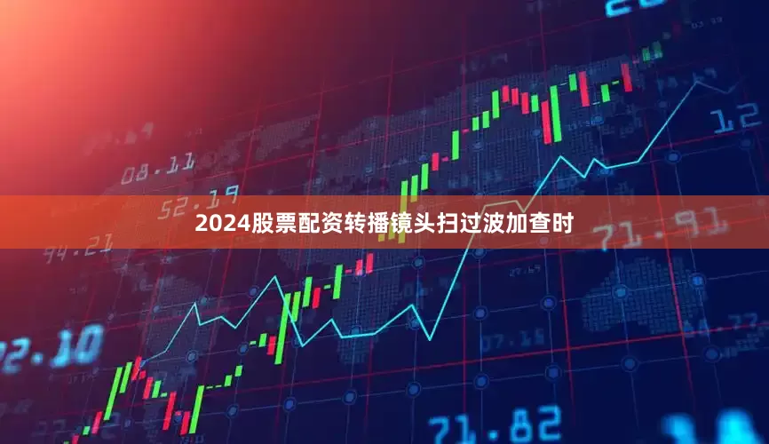 2024股票配资转播镜头扫过波加查时