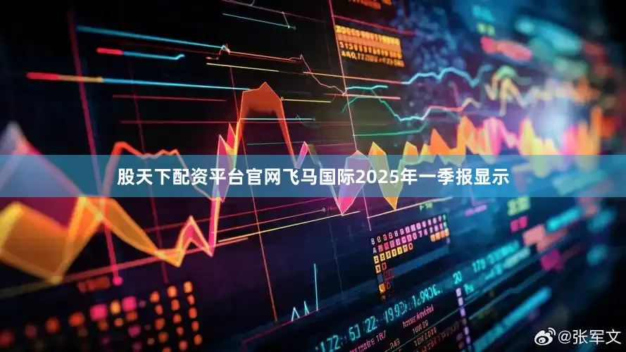 股天下配资平台官网飞马国际2025年一季报显示