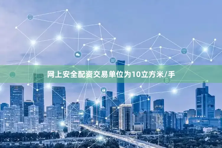 网上安全配资交易单位为10立方米/手