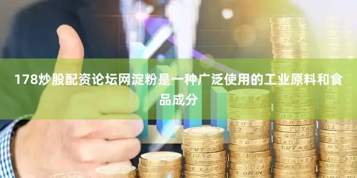 178炒股配资论坛网淀粉是一种广泛使用的工业原料和食品成分