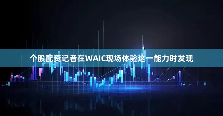 个股配资记者在WAIC现场体验这一能力时发现