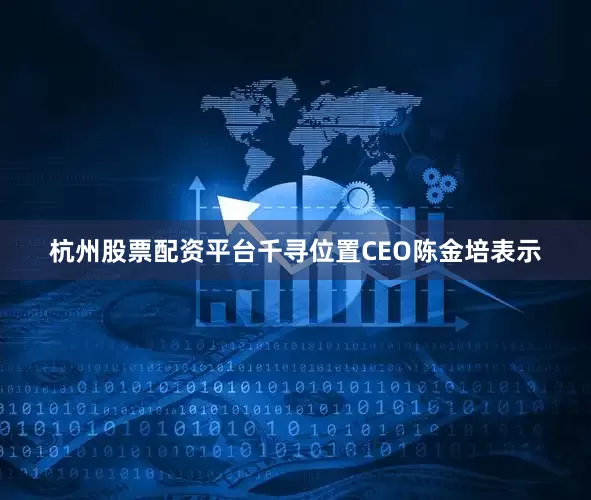 杭州股票配资平台　　千寻位置CEO陈金培表示