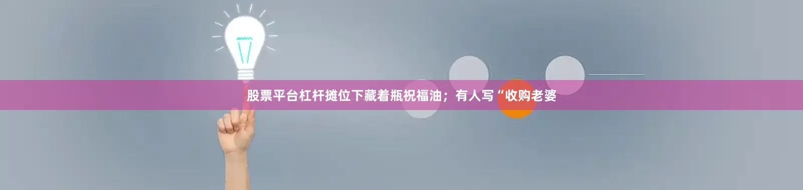 股票平台杠杆摊位下藏着瓶祝福油；有人写“收购老婆