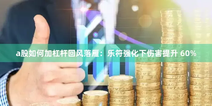 a股如何加杠杆回风落雁：乐符强化下伤害提升 60%