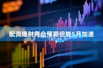 配资理财符合预期但较5月加速