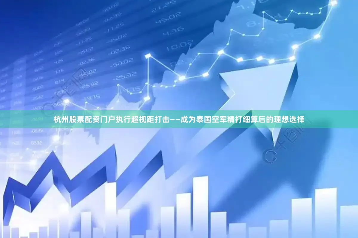 杭州股票配资门户执行超视距打击——成为泰国空军精打细算后的理想选择