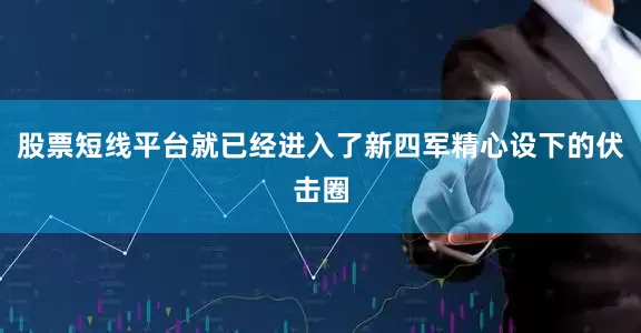 股票短线平台就已经进入了新四军精心设下的伏击圈