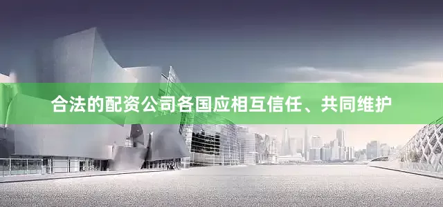 合法的配资公司各国应相互信任、共同维护