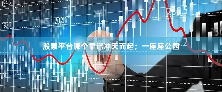 股票平台哪个靠谱冲天而起；一座座公园
