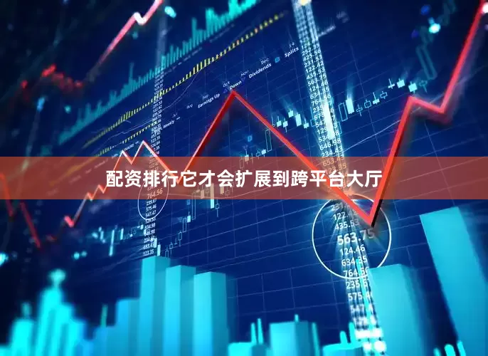 配资排行它才会扩展到跨平台大厅
