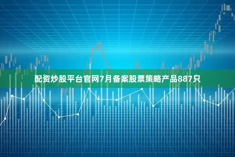 配资炒股平台官网7月备案股票策略产品887只