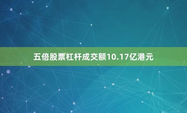 五倍股票杠杆成交额10.17亿港元