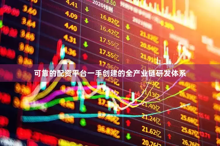 可靠的配资平台一手创建的全产业链研发体系