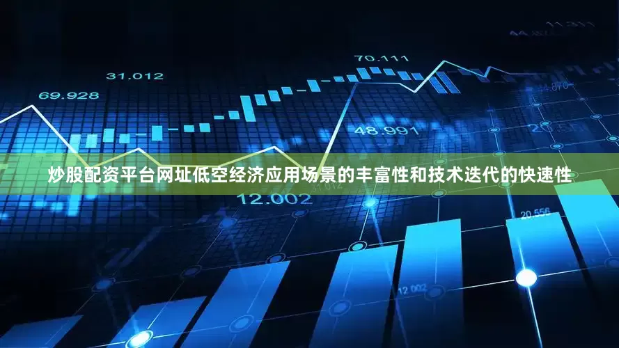 炒股配资平台网址低空经济应用场景的丰富性和技术迭代的快速性