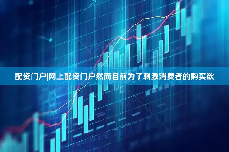 配资门户|网上配资门户然而目前为了刺激消费者的购买欲