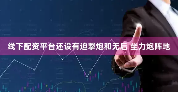 线下配资平台还设有迫撃炮和无后 坐力炮阵地