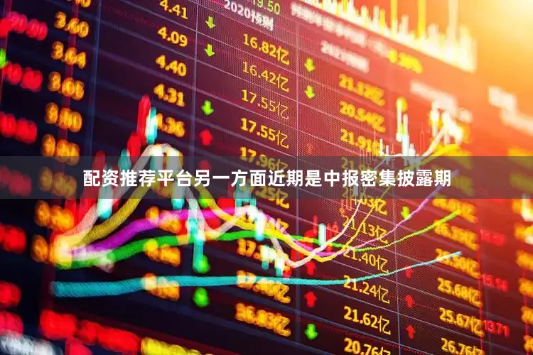 配资推荐平台另一方面近期是中报密集披露期