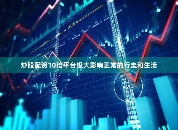 炒股配资10倍平台极大影响正常的行走和生活
