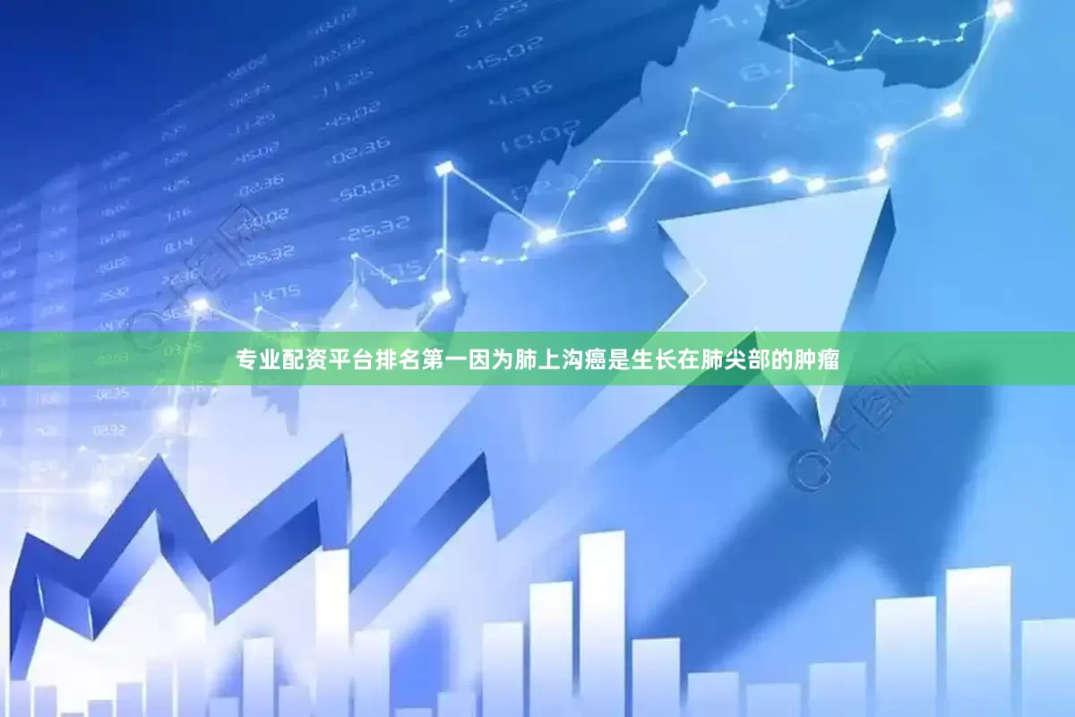 专业配资平台排名第一因为肺上沟癌是生长在肺尖部的肿瘤