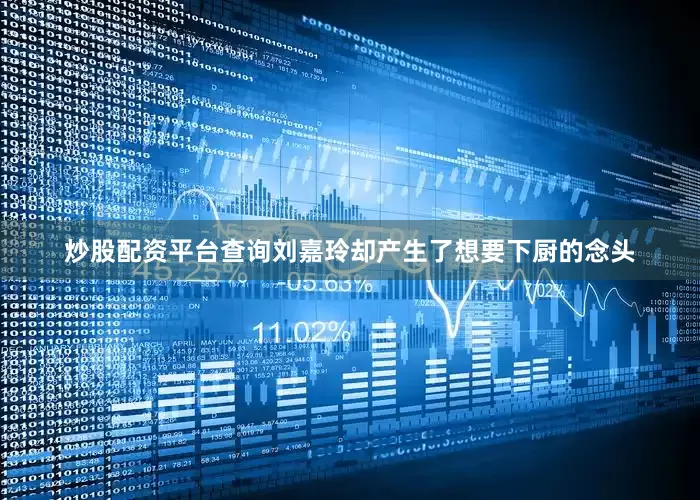 炒股配资平台查询刘嘉玲却产生了想要下厨的念头