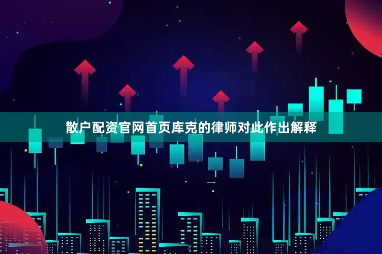 散户配资官网首页　　库克的律师对此作出解释