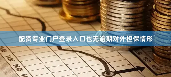 配资专业门户登录入口也无逾期对外担保情形
