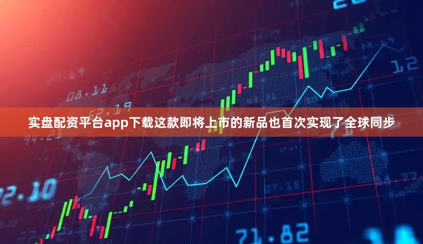 实盘配资平台app下载这款即将上市的新品也首次实现了全球同步